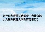 为什么称呼黄花大闺女（为什么说小女孩叫黄花大闺女有何来历）