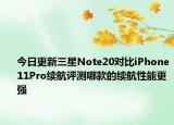 今日更新三星Note20对比iPhone11Pro续航评测哪款的续航性能更强