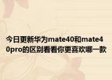 今日更新华为mate40和mate40pro的区别看看你更喜欢哪一款