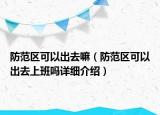 防范区可以出去嘛（防范区可以出去上班吗详细介绍）