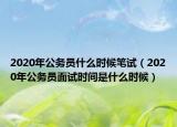 2020年公务员什么时候笔试（2020年公务员面试时间是什么时候）