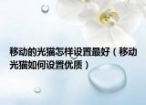 移动的光猫怎样设置最好（移动光猫如何设置优质）