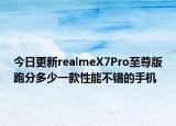 今日更新realmeX7Pro至尊版跑分多少一款性能不错的手机