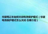 华硕笔记本如何关闭电池保护模式（华硕电池保护模式怎么关闭 在哪介绍）