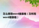 怎么使用word做表格（怎样用word做表格）