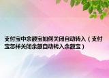 支付宝中余额宝如何关闭自动转入（支付宝怎样关闭余额自动转入余额宝）
