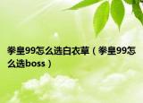 拳皇99怎么选白衣草（拳皇99怎么选boss）
