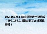 192.168.0.1 路由器设置密码修改（192.168.1.1路由器怎么设置改密码）