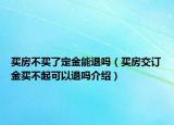 买房不买了定金能退吗（买房交订金买不起可以退吗介绍）