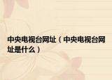 中央电视台网址（中央电视台网址是什么）