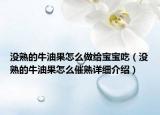 没熟的牛油果怎么做给宝宝吃（没熟的牛油果怎么催熟详细介绍）