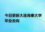 今日更新大连海事大学毕业去向