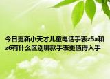 今日更新小天才儿童电话手表z5a和z6有什么区别哪款手表更值得入手