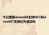 今日更新vivox60t支持NFC吗vivox60T支持红外遥控吗