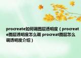 procreate如何调图层透明度（procreate图层透明度怎么调 procreat图层怎么调透明度介绍）