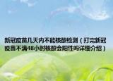 新冠疫苗几天内不能核酸检测（打完新冠疫苗不满48小时核酸会阳性吗详细介绍）