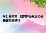 今日更新第一届奥林匹克运动会是在哪里举行