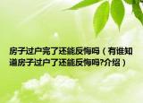 房子过户完了还能反悔吗（有谁知道房子过户了还能反悔吗?介绍）