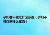孕妇都不能吃什么东西（孕妇不可以吃什么东西）