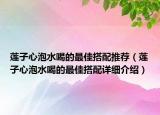 莲子心泡水喝的最佳搭配推荐（莲子心泡水喝的最佳搭配详细介绍）