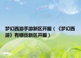 梦幻西游手游新区开服（《梦幻西游》有哪些新区开服）