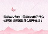 荣耀X30参数（荣耀x30用的什么处理器 处理器是什么型号介绍）