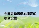 今日更新微信添加方式怎么设置