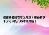 灌香肠的肠衣怎么处理（香肠肠衣干了可以扎孔吗详细介绍）