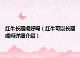 红牛长期喝好吗（红牛可以长期喝吗详细介绍）