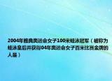 2004年雅典奥运会女子100米蛙泳冠军（被称为蛙泳皇后并获得04年奥运会女子百米比赛金牌的人是）
