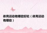 体育运动有哪些好处（体育运动有哪些）