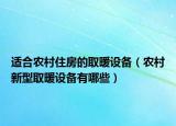 适合农村住房的取暖设备（农村新型取暖设备有哪些）