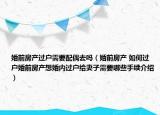 婚前房产过户需要配偶去吗（婚前房产 如何过户婚前房产想婚内过户给妻子需要哪些手续介绍）