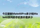 今日更新Mate40Pro多少钱Mate40系列的手机售价是多少