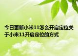今日更新小米11怎么开启定位关于小米11开启定位的方式