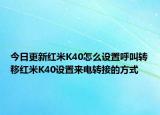 今日更新红米K40怎么设置呼叫转移红米K40设置来电转接的方式