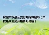 房屋产权是从交房开始算起吗（产权是从交房开始算吗介绍）