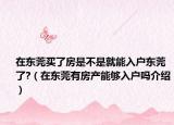 在东莞买了房是不是就能入户东莞了?（在东莞有房产能够入户吗介绍）
