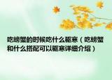 吃螃蟹的时候吃什么驱寒（吃螃蟹和什么搭配可以驱寒详细介绍）