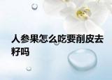 人参果怎么吃要削皮去籽吗