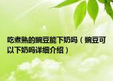 吃煮熟的豌豆能下奶吗（豌豆可以下奶吗详细介绍）