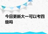 今日更新大一可以考四级吗