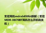 索尼耳机mdrxb650bt拆解（索尼MDR-XB70BT耳机怎么开机和关机）