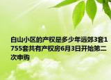 白山小区的产权是多少年远郊3套1755套共有产权房6月3日开始第二次申购