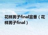 花样男子final宣番（花样男子final）