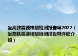 坐高铁需要核酸检测报告吗2022（坐高铁需要核酸检测报告吗详细介绍）
