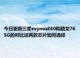 今日更新三星exynos880和骁龙765G的对比这两款芯片如何选择