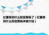 红薯煮到什么程度算熟了（红薯煮到什么程度算熟详细介绍）