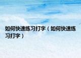 如何快速练习打字（如何快速练习打字）