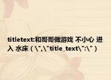 titletext:和哥哥做游戏 不小心 进入 水床（